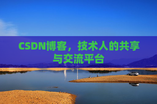 CSDN博客，技术人的共享与交流平台