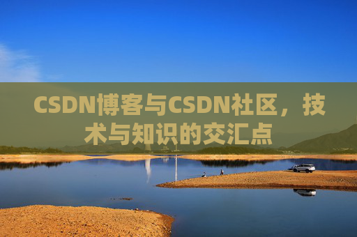 CSDN博客与CSDN社区，技术与知识的交汇点