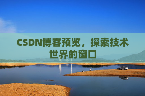 CSDN博客预览,探索技术世界的窗口 CSDN博客预览,探索技术世界的窗口