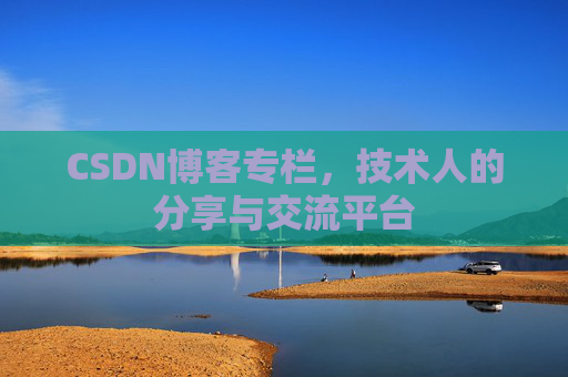CSDN博客专栏，技术人的分享与交流平台